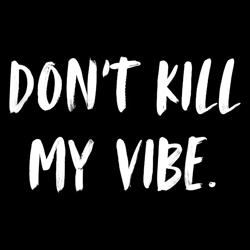 Don't kill my vibe. Don't ruin my mood