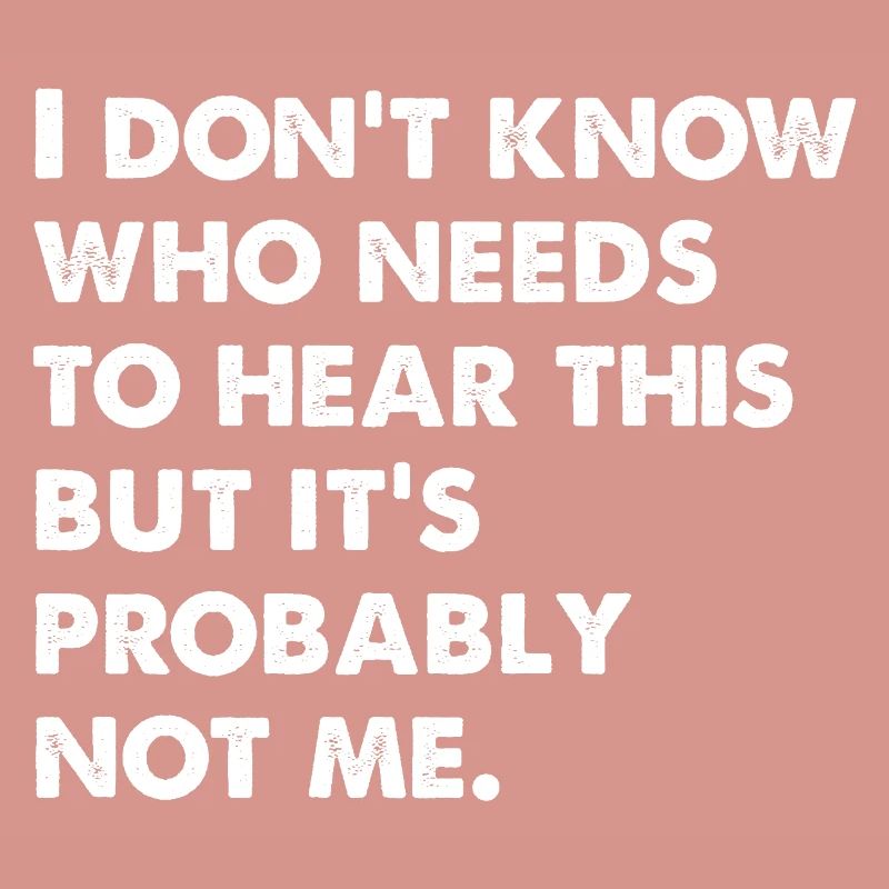 I Don't Know Who Needs To Hear This