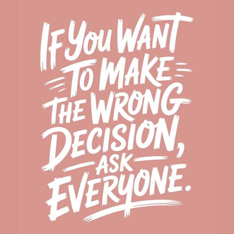 Want To Make Wrong Decision Ask Everyone Mindset