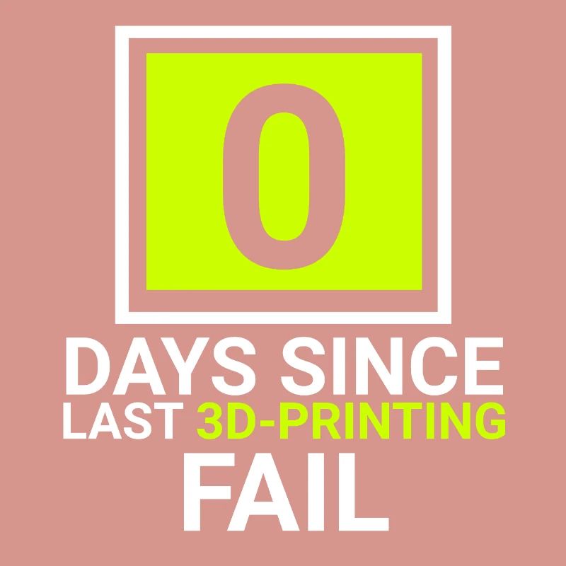 0 days since last 3d printing fail