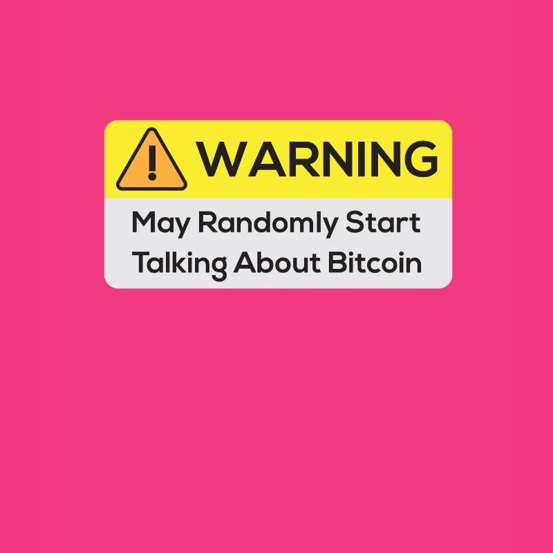 Warning: May Randomly Start Talking About Bitcoin