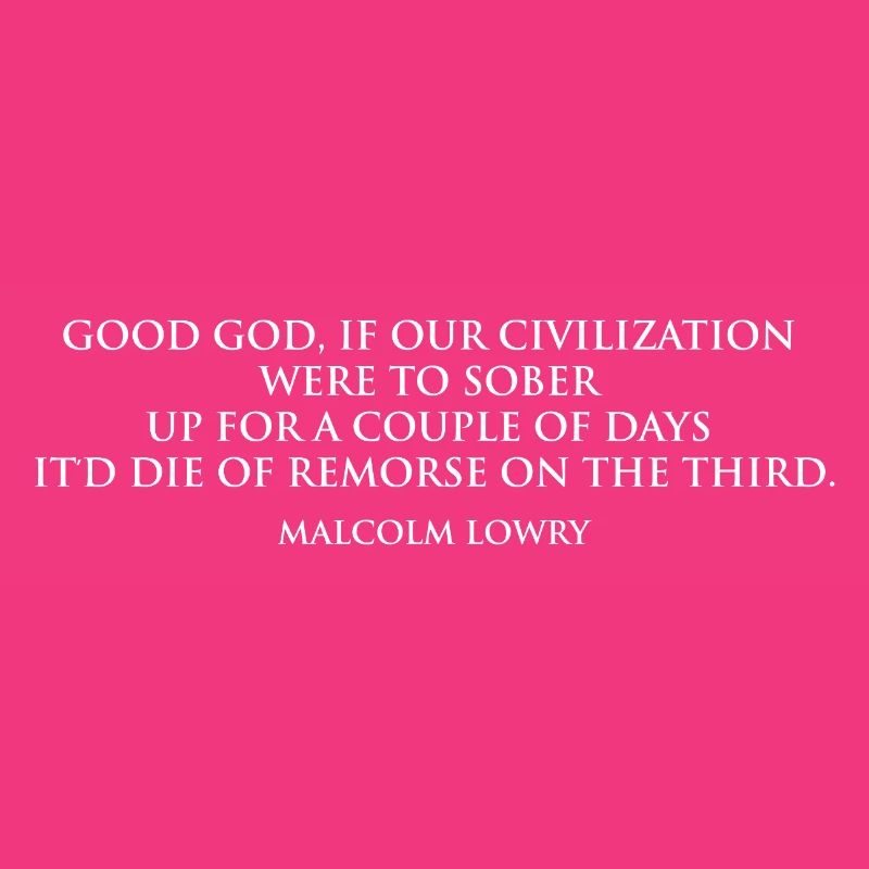 Malcolm Lowry Sobering Quote
