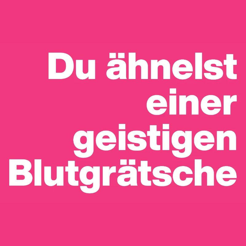 DU ÄHNELST EINER GEISTIGEN BLUTGRÄTSCHE. SARKASMUS