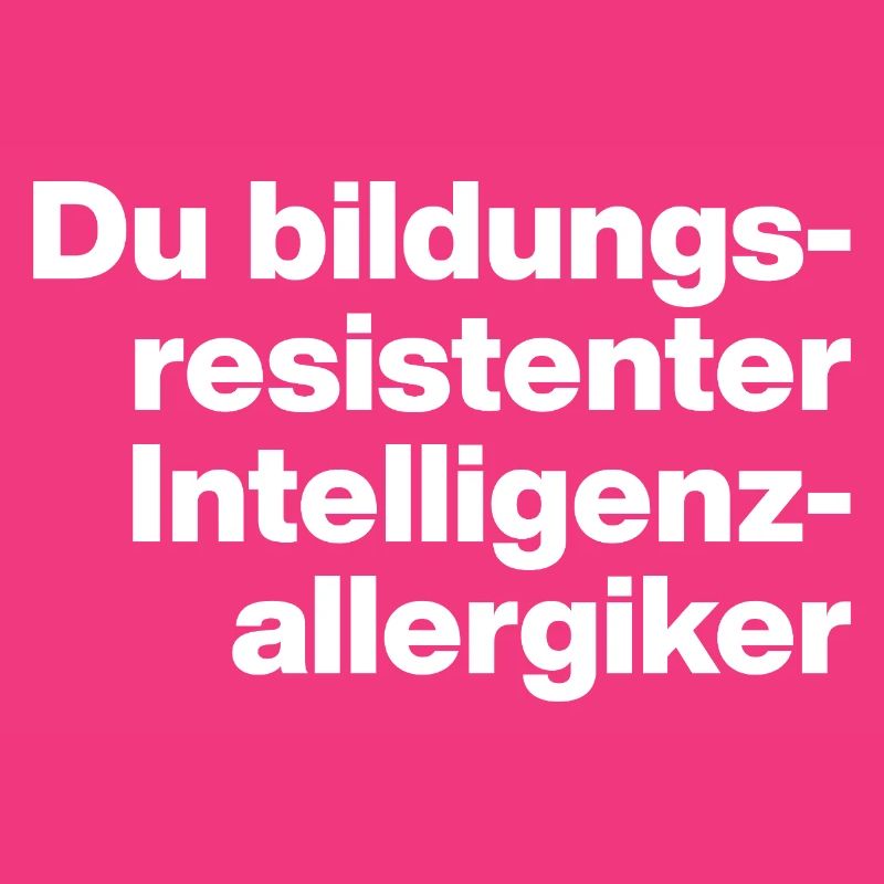 DU BILDUNGSRESISTENTER INTELLIGENZ-ALLERGIKER DUMM