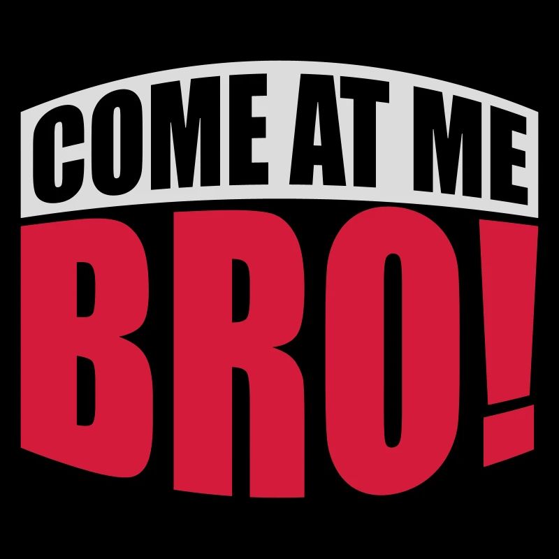 come at me bro