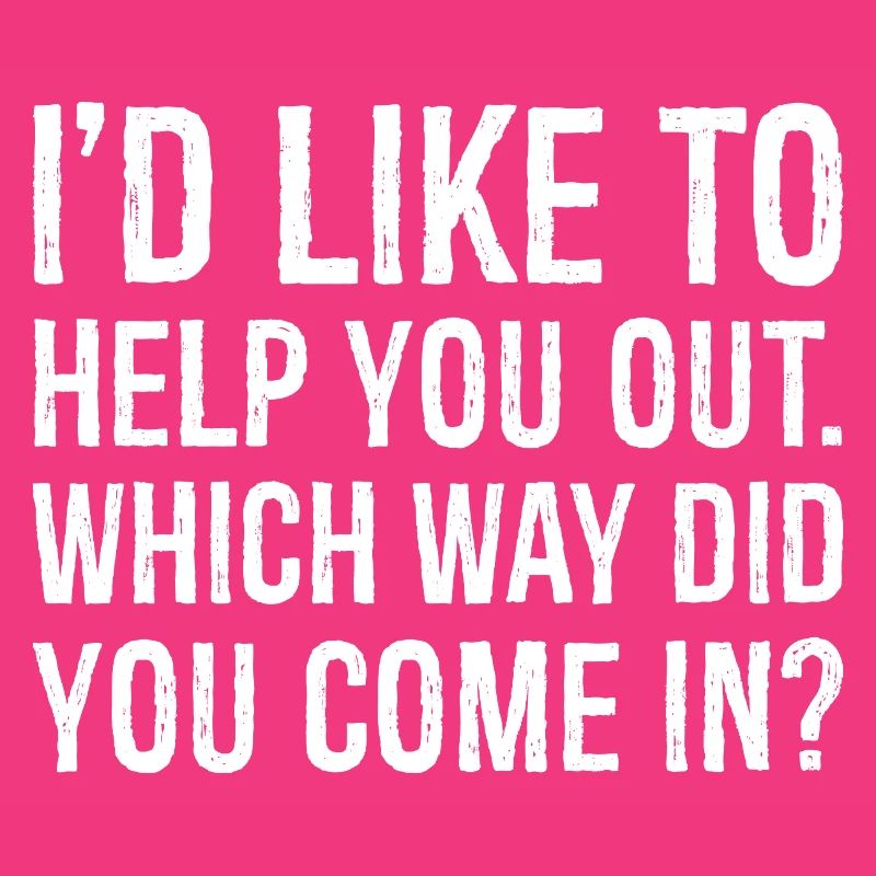 I'd like to help you out which way did you come