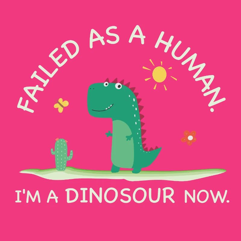 Failed as a Human – I’m a Dinosaur Now