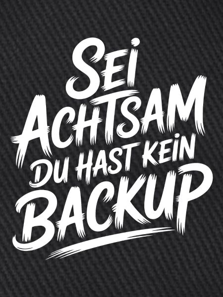 Sei achtsam - kein Backup