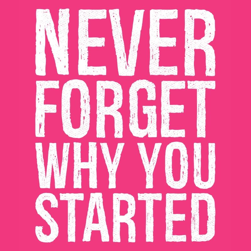 never forget why you started