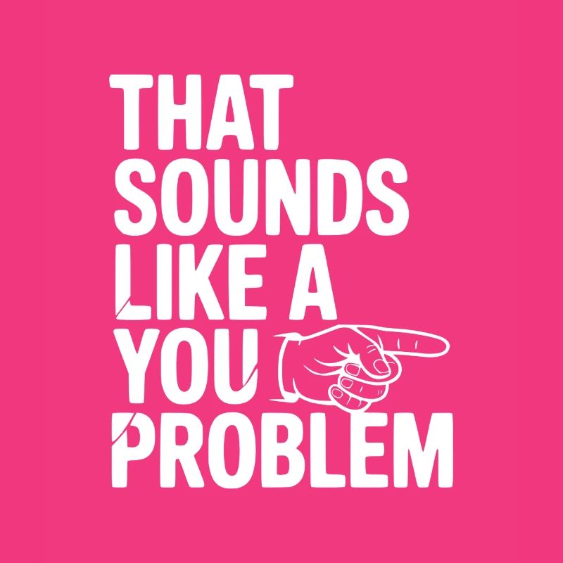 That Sounds Like a You Problem