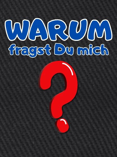 Warum fragst Du mich?