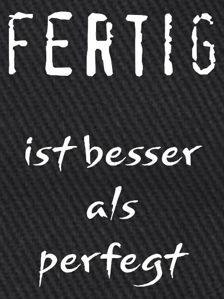 Fertig ist besser als perfegt