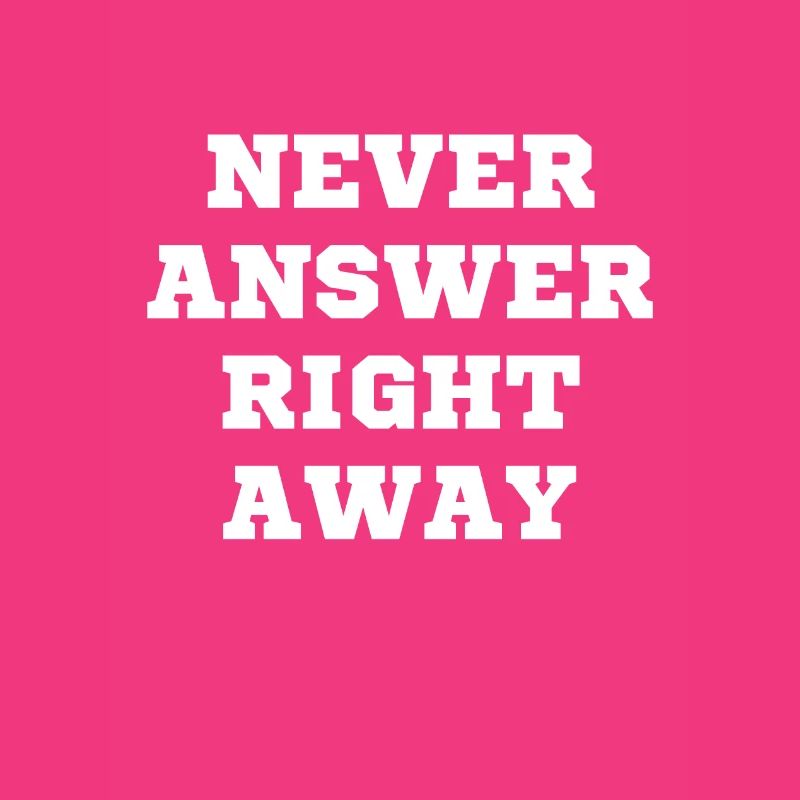 Never answer immediately