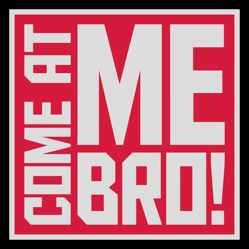 come at me bro