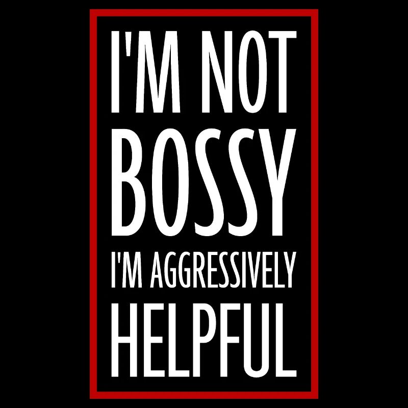 I'm Not Bossy I'm Aggressively Helpful Witz Spruch