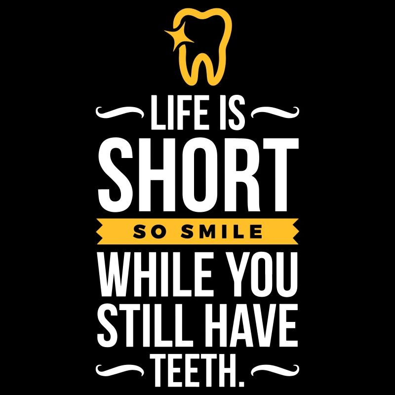 Life Is Short. Smile While You Have Teeth!