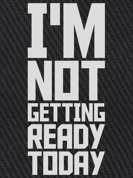 not getting ready today