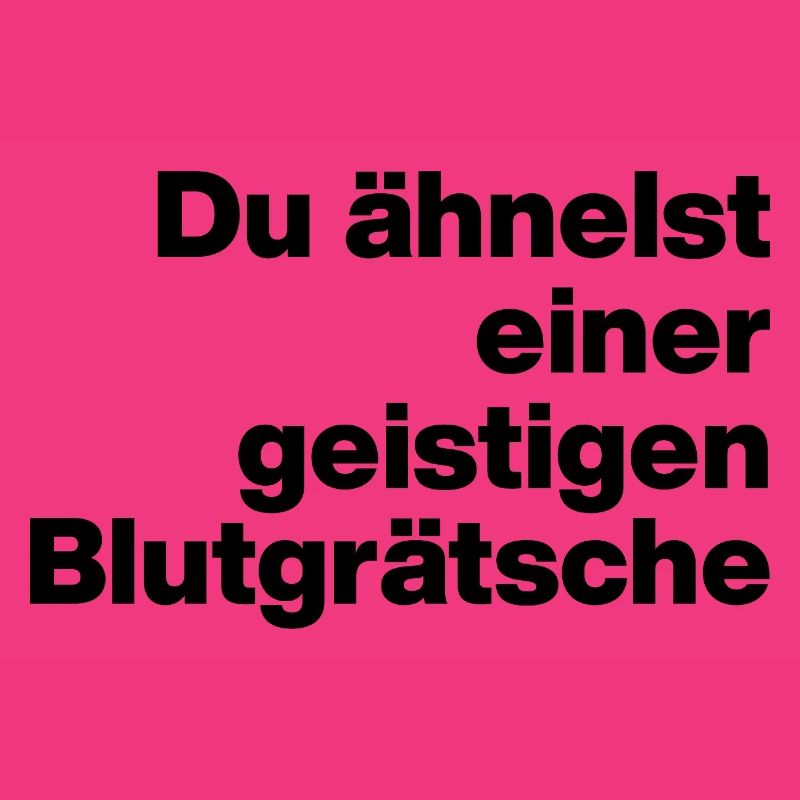 DU ÄHNELST EINER GEISTIGEN BLUTGRÄTSCHE. SARKASMUS