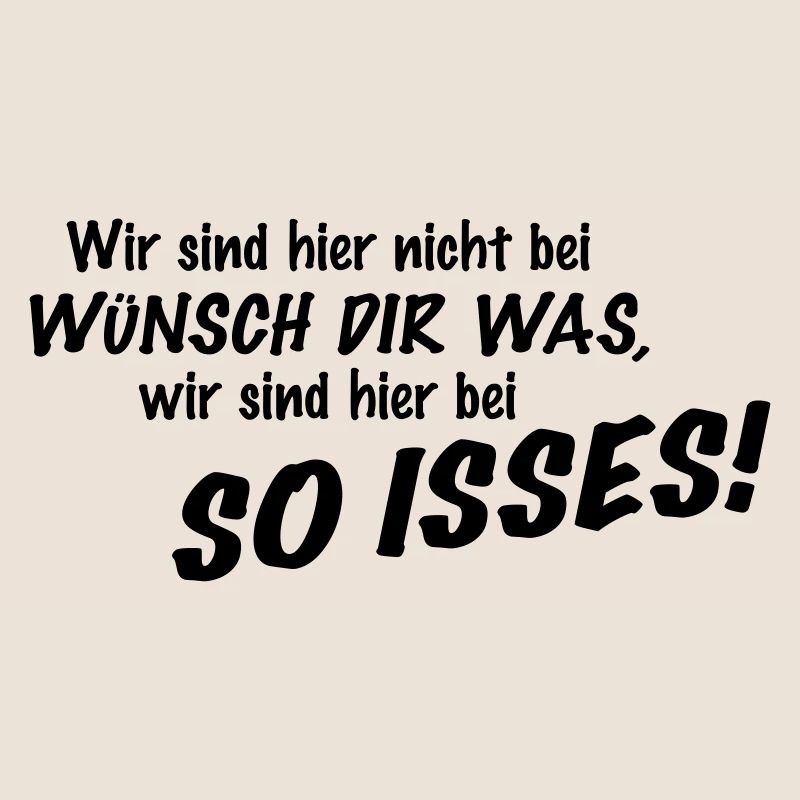 Wir sind hier nicht bei Wünsch Dir was! Kapiert?!