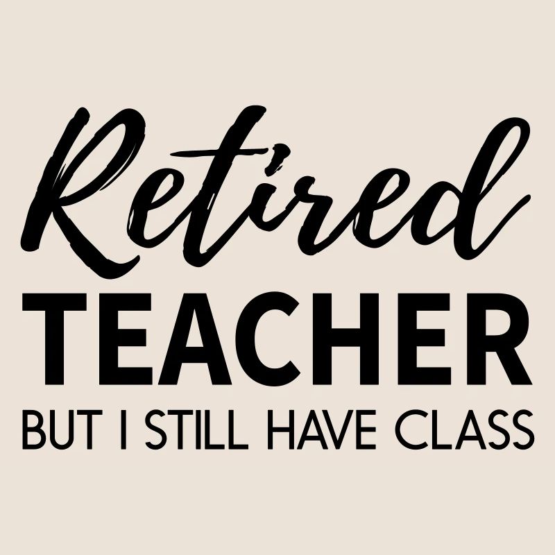 Im a Retired Teacher with Class