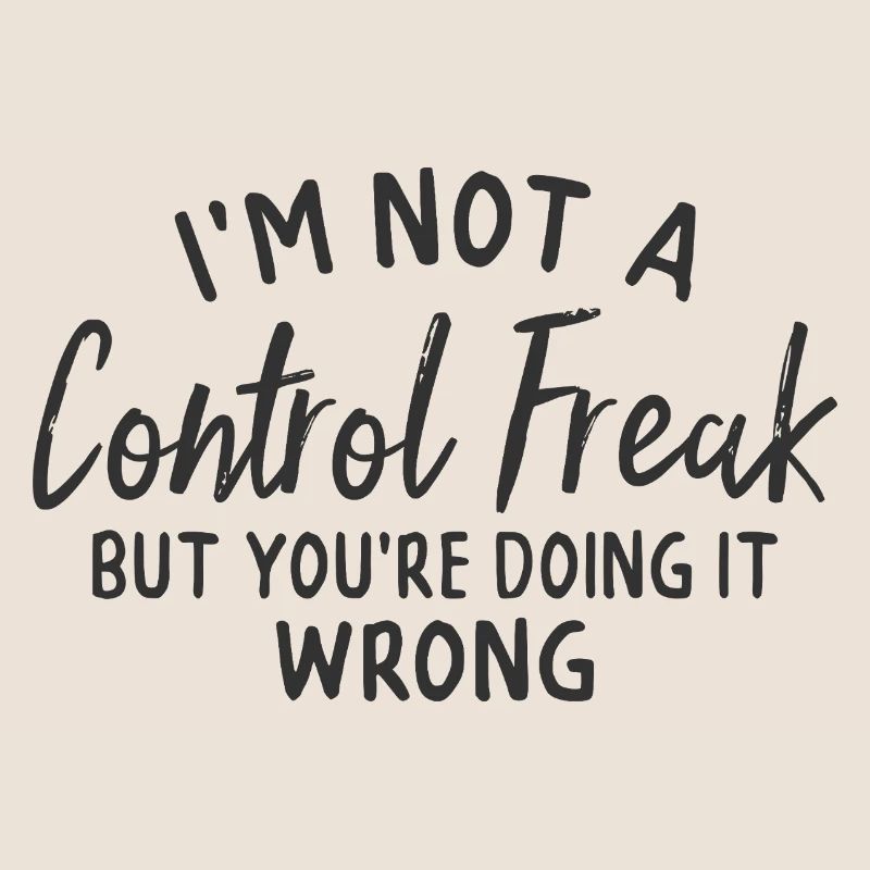 im not a control freak but you're doing it wrong