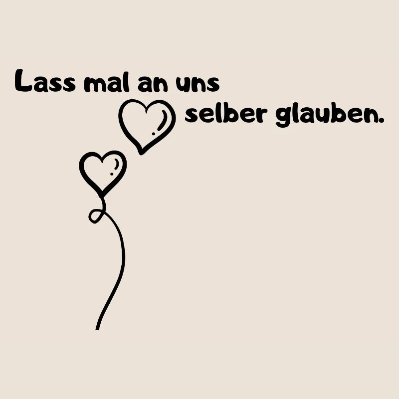 Lass mal an uns selber glauben.