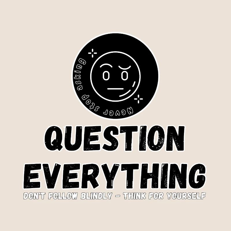 Question Everything - Never Stop Asking