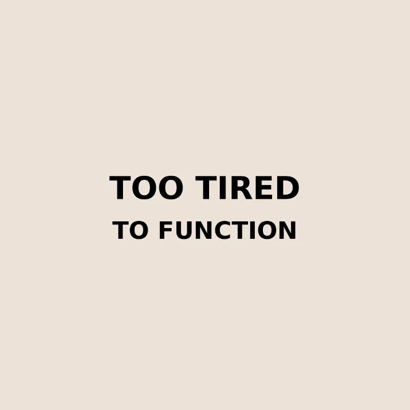 Too tired to function