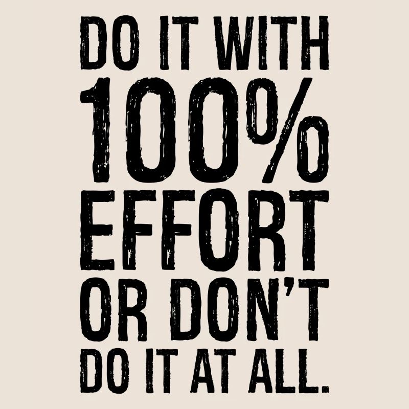 Mach es mit 100 Anstrengung oder mach es gar nicht