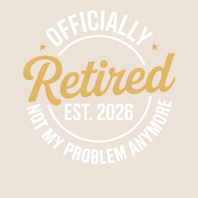 Retired 2026 Not My Problem Anymore Retirement 26