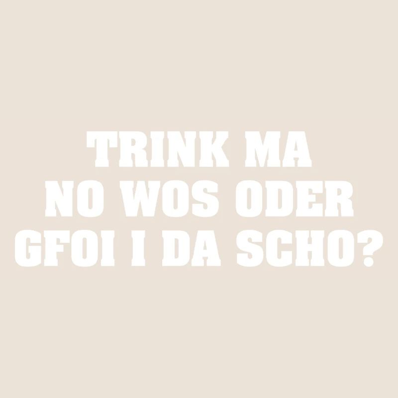 TRINK MA NO WOS ODER GFOI I DA SCHO?