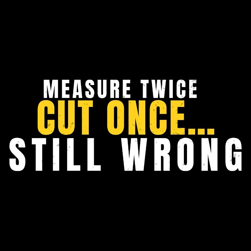 Measure Twice Cut Once Still Wrong Funny DIY