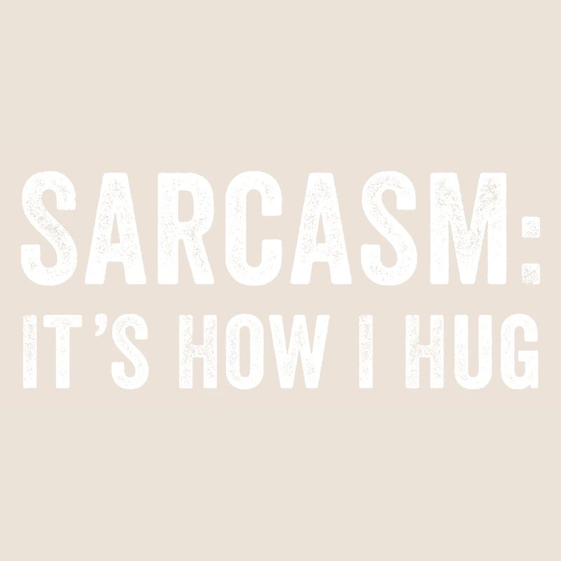 Sarcasm it's how i hug