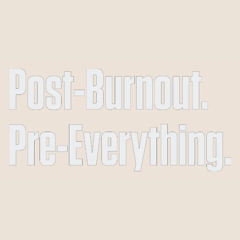 Post-Burnout Pre-Everything