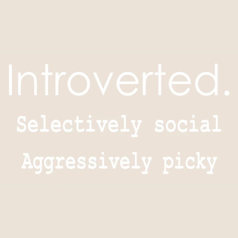 Introverted. Selectively social Aggressively picky