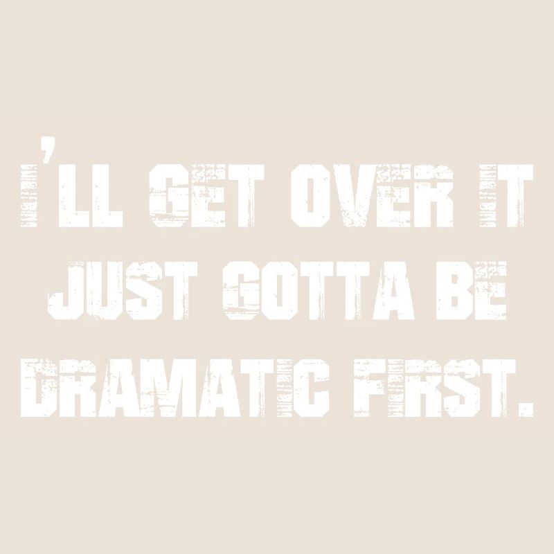 I'll get over it just gotta be dramatic first