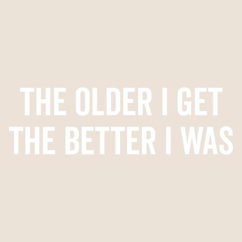 The Older I Get The Better I Was