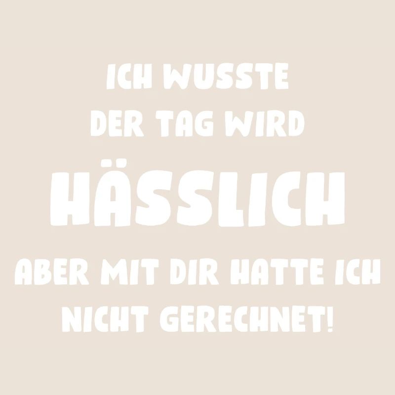 Ich wusste, der Tag wird hässlich, aber mit Dir...