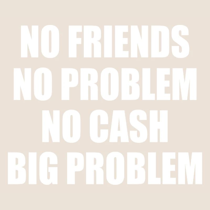 no friends no problem no cash big problem