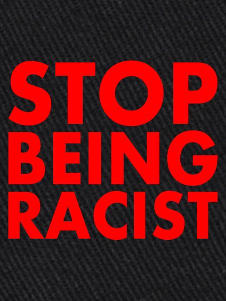 Stop being racist