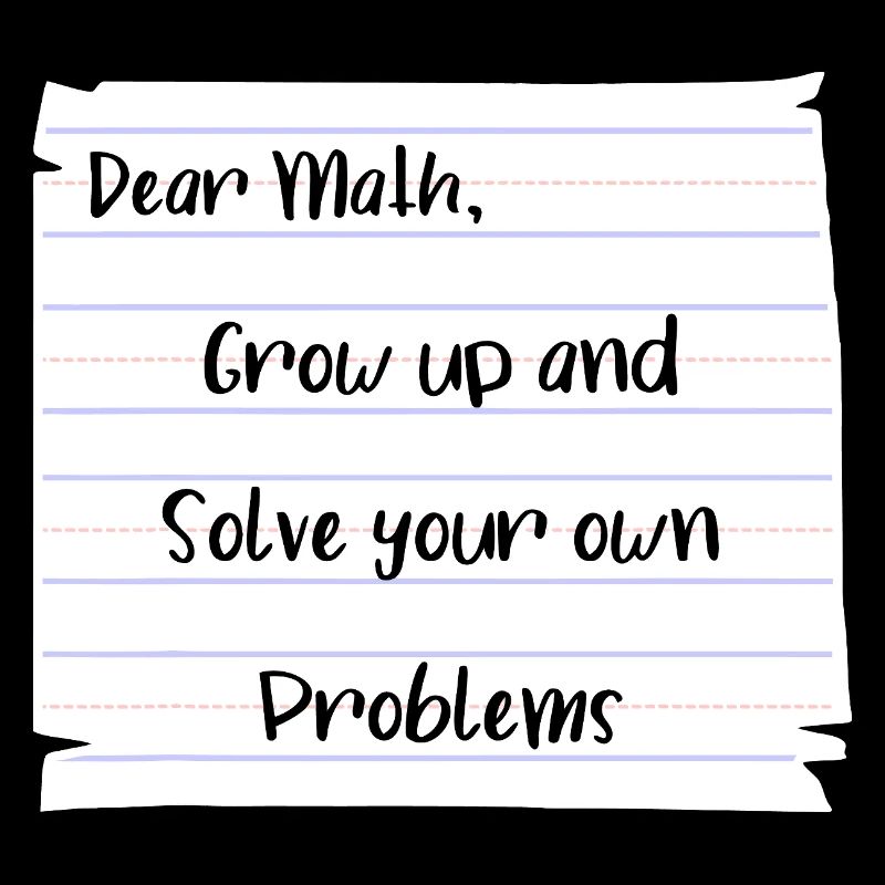 Dear Math: Grow Up and Solve Your Own Problems