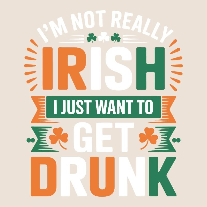 Not Really Irish Just Want to Get Drunk