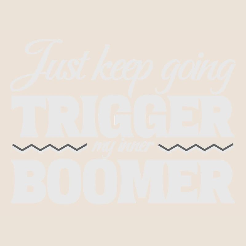 Just Keep Going, Trigger My Inner Boomer