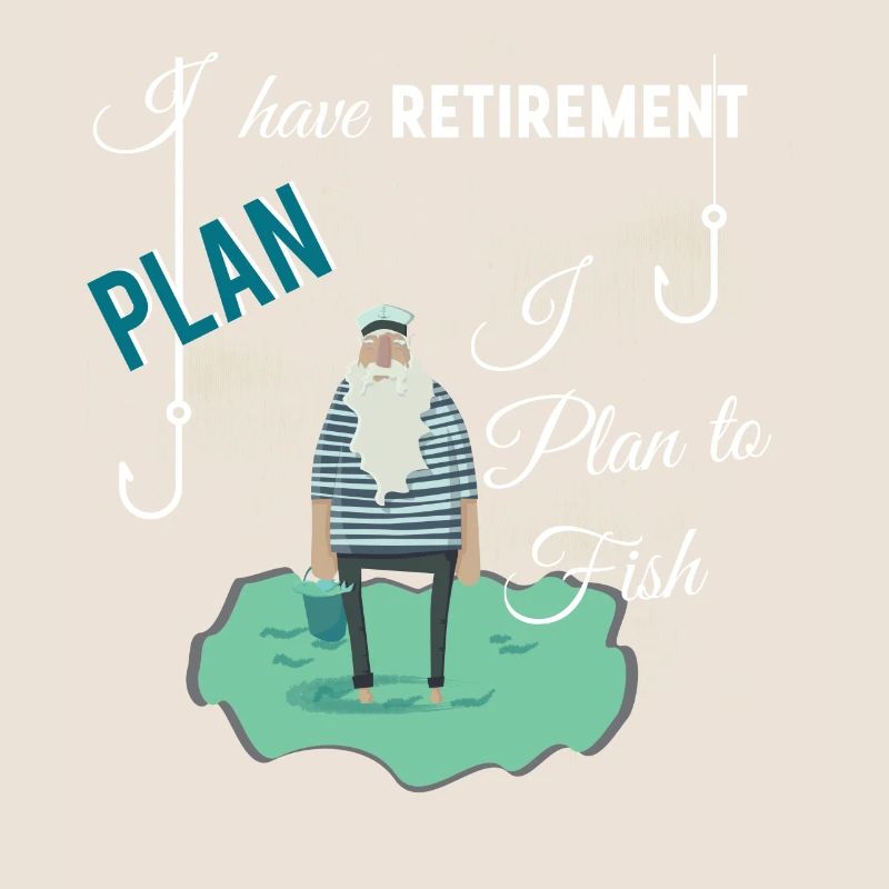 I have retirement plan I plan to fish