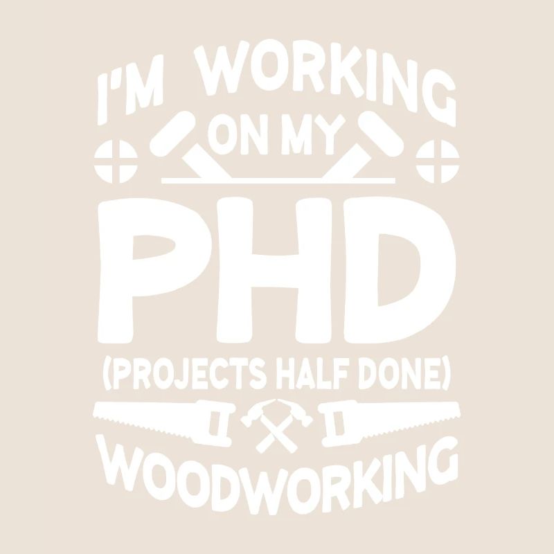 I'm working on PHD Projects half done Woodworking
