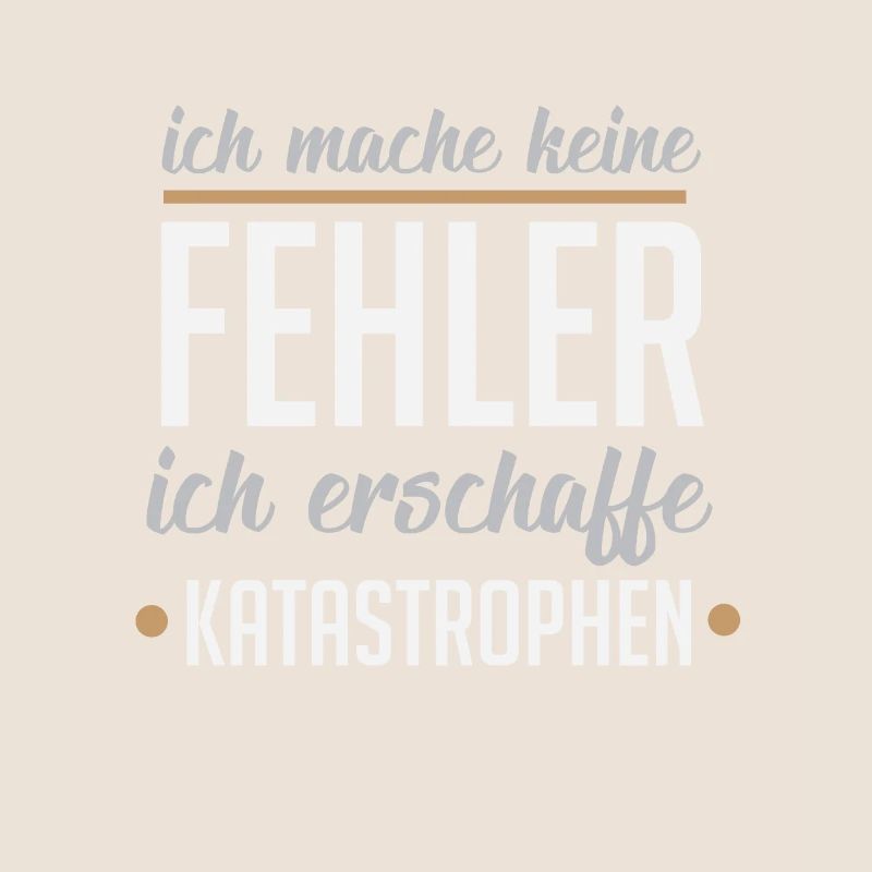 Ich mache keine Fehler ich erschaffe Katastrophen