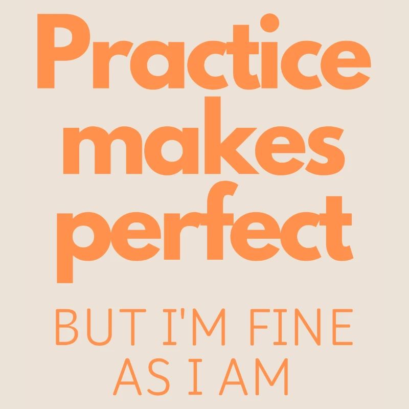 Practice Makes Perfect, But I’m Fine As I Am