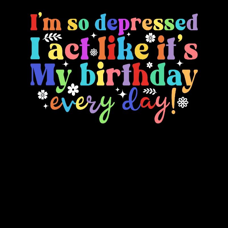 I'm so depressed, I'm acting like every