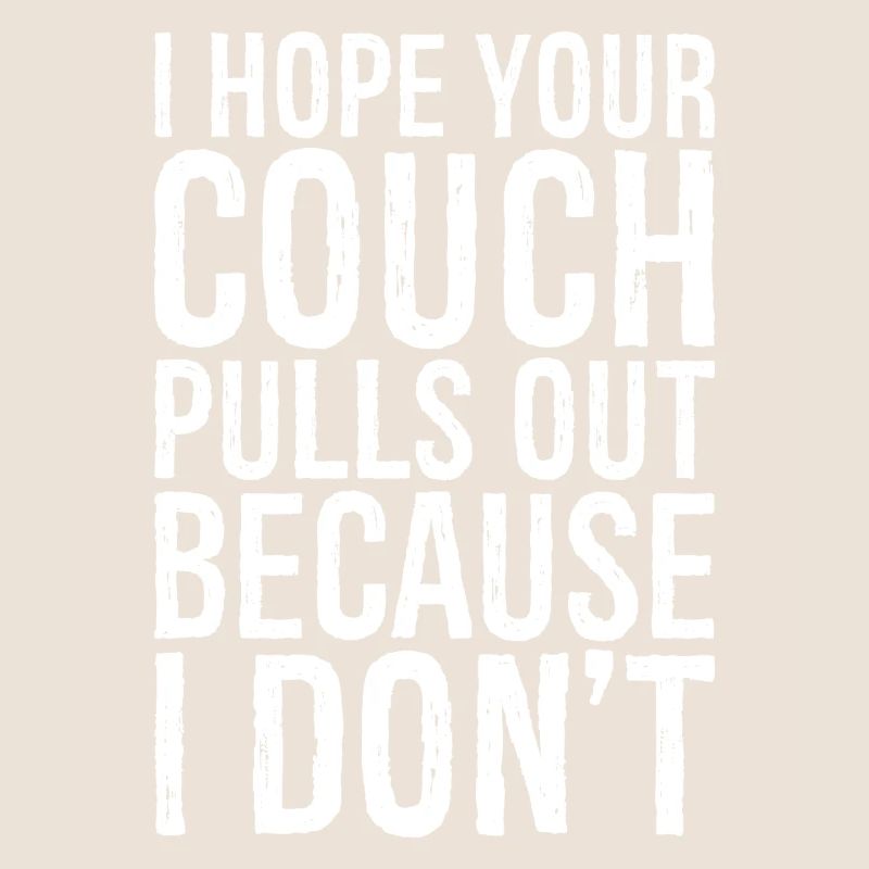 I hope your couch pulls out because I don't