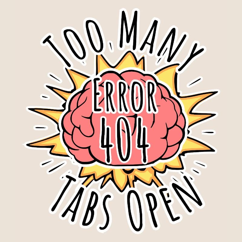 Brain Error 404 - Too many tabs open! Boom!